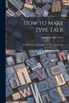 How to Make Type Talk; the Relation of Typography to Voice Modulation - Lewis Barnard Joseph