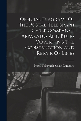 Official Diagrams Of The Postal-telegraph Cable Company's Apparatus And Rules Governing The Construction And Repair Of Lines - Postal Telegraph-Cable Company