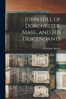 John Hill of Dorchester, Mass., and his Descendants