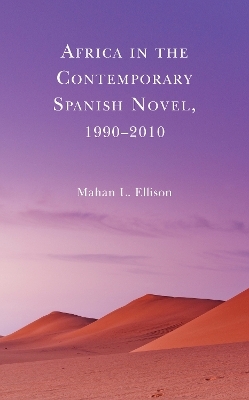 Africa in the Contemporary Spanish Novel, 1990&ndash;2010 - Mahan L. Ellison