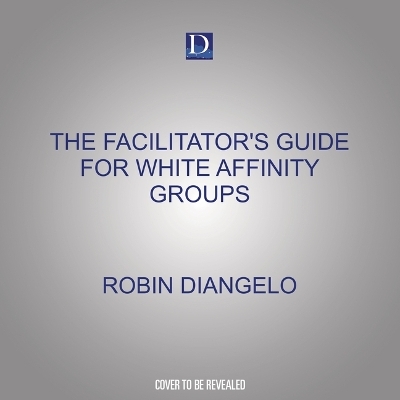 The Facilitator's Guide for White Affinity Groups - Robin Diangelo, Amy Burtaine
