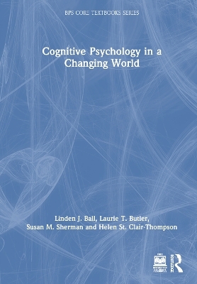 Cognitive Psychology in a Changing World - Linden Ball, Laurie T. Butler, Susan Sherman, Helen St Clair-Thompson