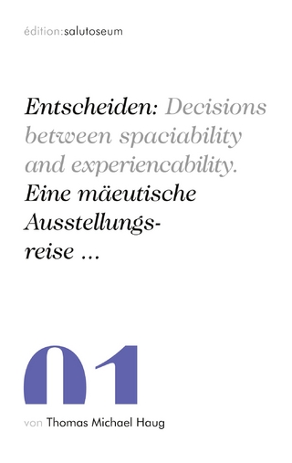 Entscheiden: Decisions between spaciability and experiencability. Eine mäeutische Ausstellungsreise ...