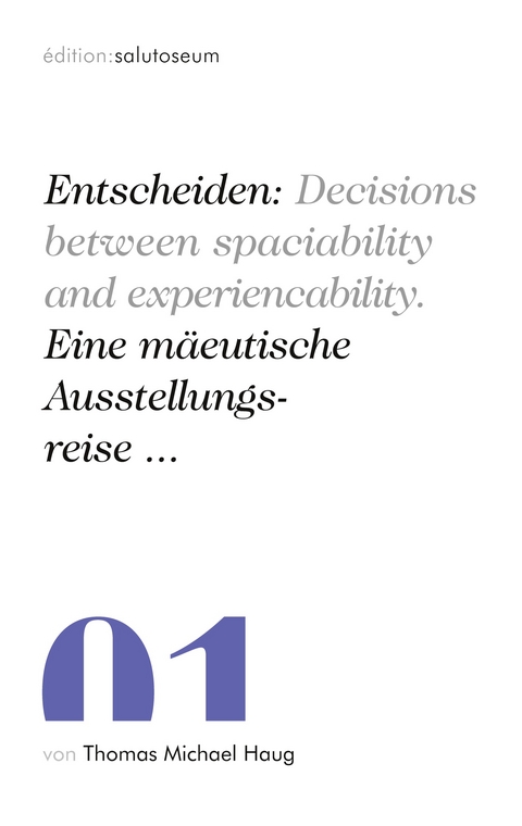 Entscheiden: Decisions between spaciability and experiencability. Eine m&auml;eutische Ausstellungsreise ... - Thomas Michael Haug