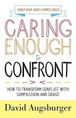 Caring Enough to Confront – How to Transform Conflict with Compassion and Grace