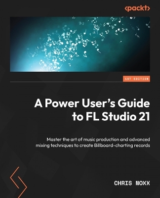 A power user's guide to FL Studio 21 - Chris Noxx