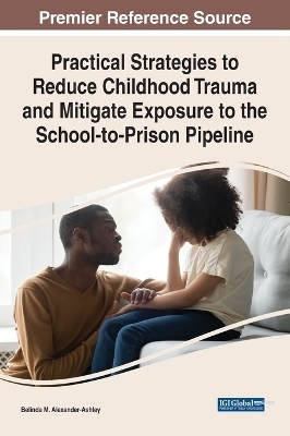 Practical Strategies to Reduce Childhood Trauma and Mitigate Exposure to the School-to-Prison Pipeline - 