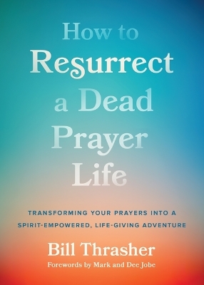 How to Resurrect a Dead Prayer Life - William D Thrasher