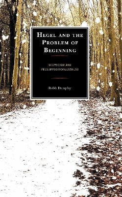 Hegel and the Problem of Beginning - Robb Dunphy