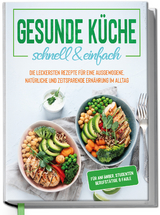 Gesunde K&uuml;che - schnell & einfach: Die leckersten Rezepte f&uuml;r eine gesunde und zeitsparende Ern&auml;hrung im Alltag - Jana Baumann