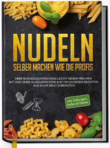 Nudeln selber machen wie die Profis: Über 30 Nudelsorten ganz leicht selber machen mit und ohne Nudelmaschine & in 100 leckeren Rezepten aus aller Welt zubereiten - Anne-Marie Stein