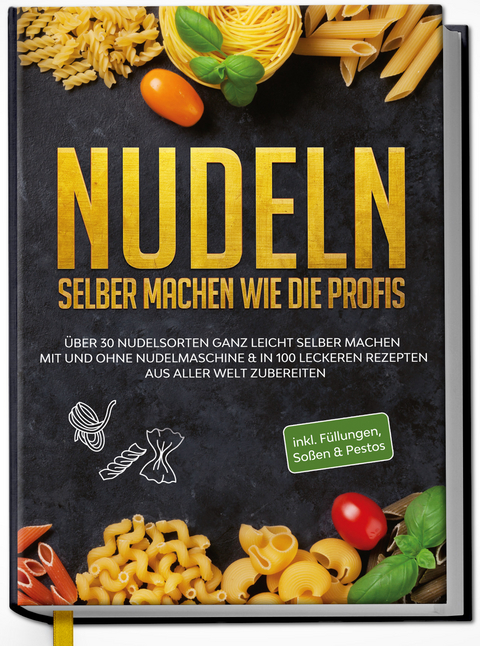 Nudeln selber machen wie die Profis: Über 30 Nudelsorten ganz leicht selber machen mit und ohne Nudelmaschine & in 100 leckeren Rezepten aus aller Welt zubereiten - Anne-Marie Stein