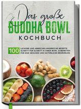 Das gro&szlig;e Buddha Bowl Kochbuch: 100 leckere und abwechslungsreiche Rezepte Schritt f&uuml;r Schritt zubereiten f&uuml;r eine gesunde und nat&uuml;rliche Ern&auml;hrung - Antje Lehmann