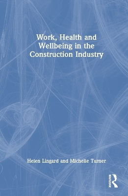 Work, Health and Wellbeing in the Construction Industry - Helen Lingard, Michelle Turner