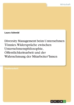 Diversity Management beim Unternehmen T&Atilde;&para;nnies. Widerspr&Atilde;&frac14;che zwischen Unternehmensphilosophie, &Atilde;ffentlichkeitsarbeit und der Wahrnehmung der Mitarbeiter*Innen - Laura Schmid