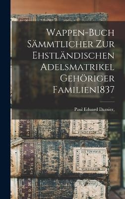 Wappen-Buch Sämmtlicher Zur Ehstländischen Adelsmatrikel Gehöriger Familien 1837