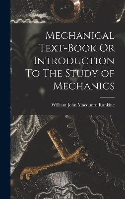 Mechanical Text-Book Or Introduction To The Study of Mechanics - William John Macquorn Rankine