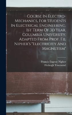 Course In Electro-mechanics, For Students In Electrical Engineering, 1st Term Of 3d Year, Columbia University, Adapted From Prof. F.e. Nipher's 