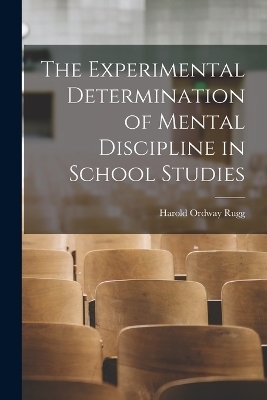 The Experimental Determination of Mental Discipline in School Studies - Harold Ordway Rugg