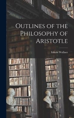 Outlines of the Philosophy of Aristotle - Edwin Wallace