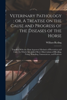 Veterinary Pathology; or, A Treatise on the Cause and Progress of the Diseases of the Horse