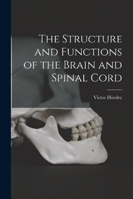 The Structure and Functions of the Brain and Spinal Cord - Victor Horsley