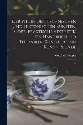 Der Stil in den technischen und tektonischen K&uuml;nsten; oder, Praktische Aesthetik. Ein Handbuch f&uuml;r Techniker, K&uuml;nstler und Kunstfreunde - Gottfried Semper