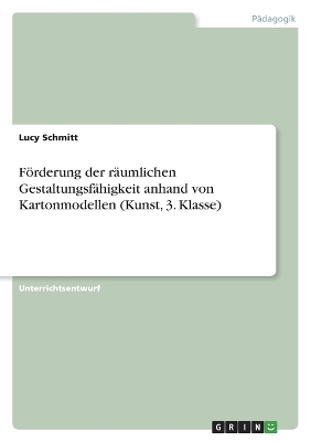 FÃ¶rderung der rÃ¤umlichen GestaltungsfÃ¤higkeit anhand von Kartonmodellen (Kunst, 3. Klasse) - Lucy Schmitt