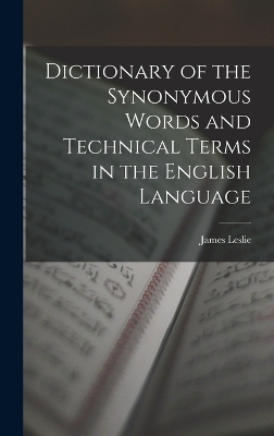 Dictionary of the Synonymous Words and Technical Terms in the English Language - James Leslie