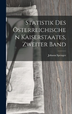 Statistik Des Österreichischen Kaiserstaates, Zweiter Band - Johann Springer
