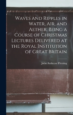 Waves and Ripples in Water, air, and Aether, Being a Course of Christmas Lectures Delivered at the Royal Institution of Great Britain