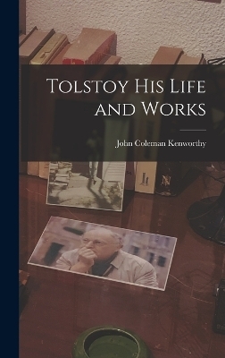 Tolstoy his Life and Works - John Coleman Kenworthy