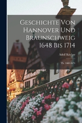 Geschichte Von Hannover Und Braunschweig 1648 Bis 1714 - Adolf K&ouml;cher