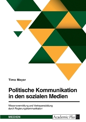 Politische Kommunikation in den sozialen Medien. Wissensvermittlung und Vertrauensbildung durch Regierungskommunikation - Timo Meyer
