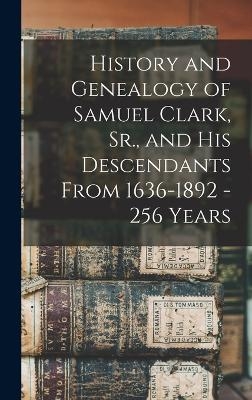 History and Genealogy of Samuel Clark, Sr., and his Descendants From 1636-1892 - 256 Years