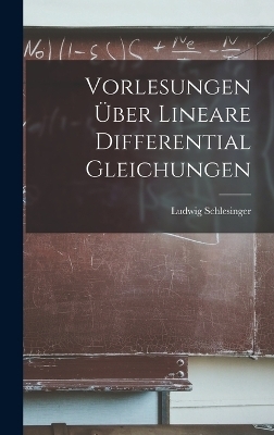 Vorlesungen &Uuml;ber Lineare Differential Gleichungen - Ludwig Schlesinger