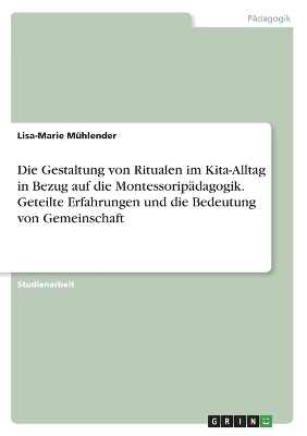 Die Gestaltung von Ritualen im Kita-Alltag in Bezug auf die MontessoripÃ¤dagogik. Geteilte Erfahrungen und die Bedeutung von Gemeinschaft