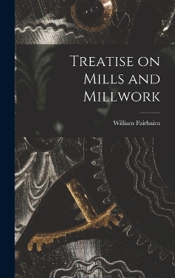 Treatise on Mills and Millwork - William Fairbairn