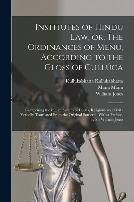 Institutes of Hindu law, or, The Ordinances of Menu, According to the Gloss of Cull&uacute;ca - William Jones, Manu Manu, Kullukabhatta Kullukabhatta