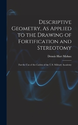 Descriptive Geometry, As Applied to the Drawing of Fortification and Stereotomy - Dennis Hart Mahan