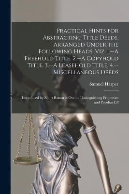 Practical Hints for Abstracting Title Deeds, Arranged Under the Following Heads, Viz. 1.--A Freehold Title. 2.--A Copyhold Title. 3.--A Leasehold Title. 4.--Miscellaneous Deeds