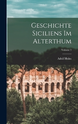 Geschichte Siciliens Im Alterthum; Volume 3 - Adolf Holm