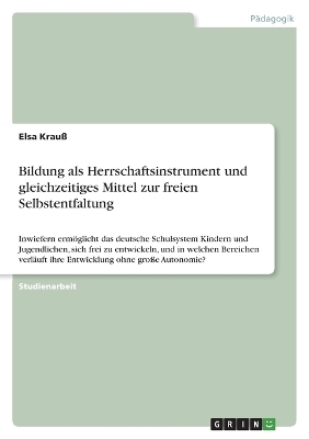 Bildung als Herrschaftsinstrument und gleichzeitiges Mittel zur freien Selbstentfaltung - Elsa Krau&Atilde;