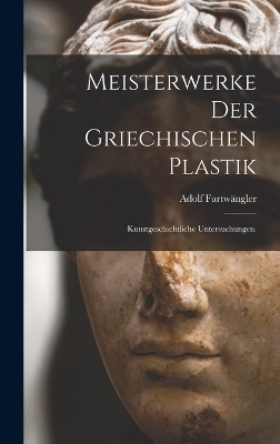 Meisterwerke der griechischen Plastik - Adolf Furtw&auml;ngler
