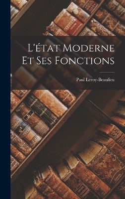 L'&eacute;tat Moderne Et Ses Fonctions - Paul Leroy-Beaulieu