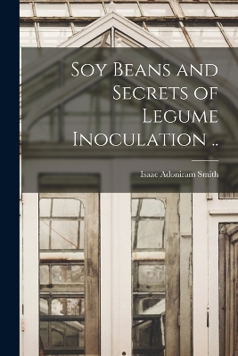 Soy Beans and Secrets of Legume Inoculation .. - Isaac Adoniram Smith
