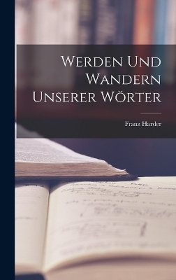 Werden und Wandern Unserer W&ouml;rter - Franz Harder