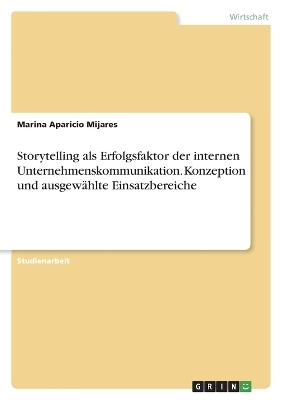 Storytelling als Erfolgsfaktor der internen Unternehmenskommunikation. Konzeption und ausgew&Atilde;&curren;hlte Einsatzbereiche - Marina Aparicio Mijares