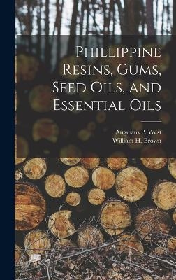 Phillippine Resins, Gums, Seed Oils, and Essential Oils - William H Brown, Augustus P West