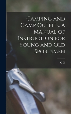 Camping and Camp Outfits. A Manual of Instruction for Young and old Sportsmen - G O 1846-1925 Shields